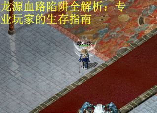 龙源血路陷阱全解析：专业玩家的生存指南