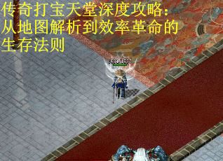 传奇打宝天堂深度攻略：从地图解析到效率革命的生存法则