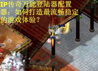 IP传奇万能登陆器配置器：如何打造最流畅稳定的游戏体验？