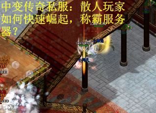 中变传奇私服：散人玩家如何快速崛起，称霸服务器？