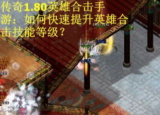 传奇1.80英雄合击手游：如何快速提升英雄合击技能等级？
