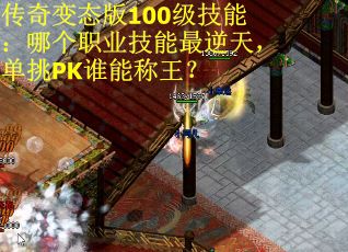传奇变态版100级技能：哪个职业技能最逆天，单挑PK谁能称王？
