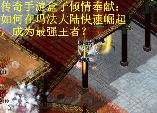 传奇手游盒子倾情奉献：如何在玛法大陆快速崛起，成为最强王者？
