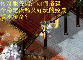 传奇服务端：如何搭建一个稳定流畅又好玩的经典版本传奇？