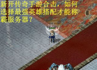 新开传奇手游合击，如何选择最强英雄搭配才能称霸服务器？