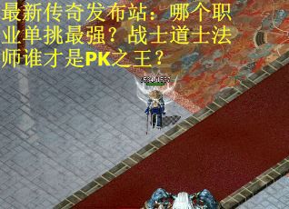 最新传奇发布站：哪个职业单挑最强？战士道士法师谁才是PK之王？