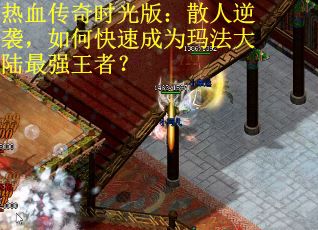 热血传奇时光版：散人逆袭，如何快速成为玛法大陆最强王者？