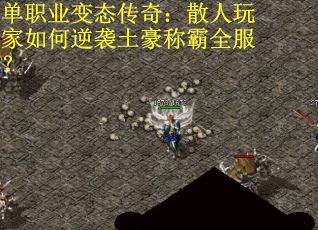 单职业变态传奇：散人玩家如何逆袭土豪称霸全服？