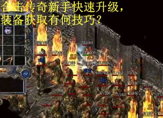 合击传奇新手快速升级，装备获取有何技巧？