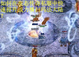 如何在变态传奇私服中快速提升战力横扫玛法大陆？
