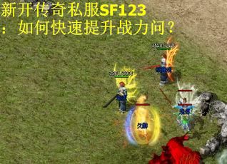 新开传奇私服SF123：如何快速提升战力问？