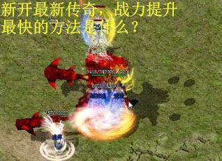 新开最新传奇，战力提升最快的方法是什么？