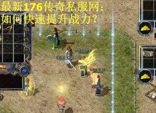 最新176传奇私服网：如何快速提升战力？
