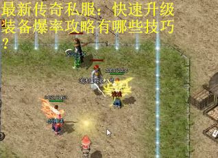 最新传奇私服：快速升级装备爆率攻略有哪些技巧？