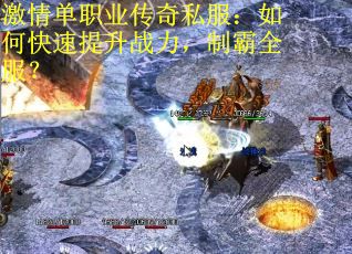 激情单职业传奇私服：如何快速提升战力，制霸全服？