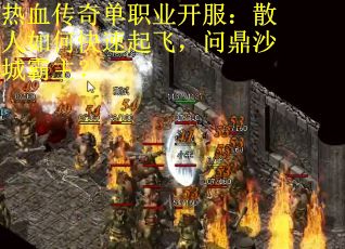 热血传奇单职业开服：散人如何快速起飞，问鼎沙城霸主？