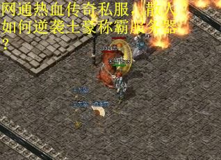 网通热血传奇私服，散人如何逆袭土豪称霸服务器？