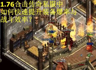 1.76合击传奇私服中如何快速提升装备爆率与战斗效率？