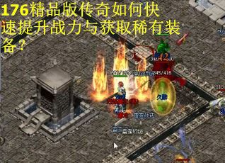 176精品版传奇如何快速提升战力与获取稀有装备？