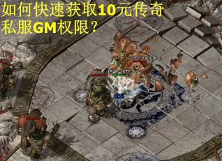 如何快速获取10元传奇私服GM权限？
