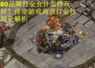 80品牌打金合计怎样玩转？传奇游戏高效打金技巧全解析