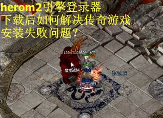 herom2引擎登录器下载后如何解决传奇游戏安装失败问题？