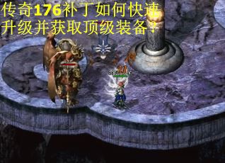 传奇176补丁如何快速升级并获取顶级装备？