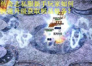 传奇志私服新手玩家如何快速升级获取极品装备？