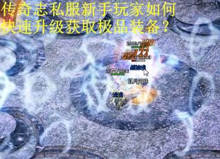 传奇志私服新手玩家如何快速升级获取极品装备？