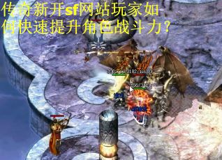 传奇新开sf网站玩家如何快速提升角色战斗力？