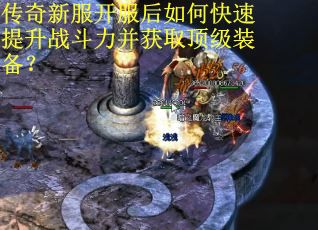 传奇新服开服后如何快速提升战斗力并获取顶级装备? 传奇新服开服后如何快速提升战斗力并获取顶级装备?