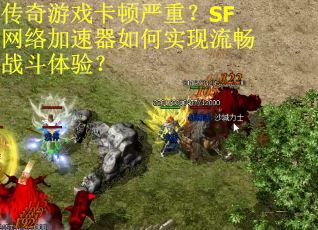 传奇游戏卡顿严重？SF网络加速器如何实现流畅战斗体验？
