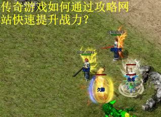 传奇游戏如何通过攻略网站快速提升战力？