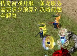 传奇游戏开服一条龙服务需要多少预算？攻略问题全解答