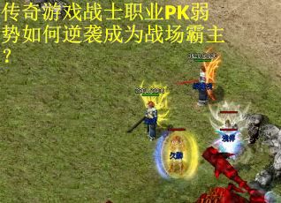 传奇游戏战士职业PK弱势如何逆袭成为战场霸主？