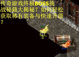 传奇游戏终极BOSS挑战秘籍大揭秘？如何轻松获取稀有装备与快速升级？