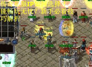 传奇私服IP如何选择才能畅玩无忧？新手必看技巧解析