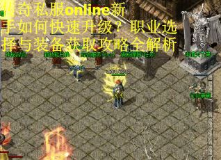 传奇私服online新手如何快速升级？职业选择与装备获取攻略全解析