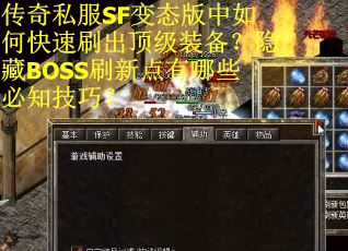 传奇私服SF变态版中如何快速刷出顶级装备？隐藏BOSS刷新点有哪些必知技巧？