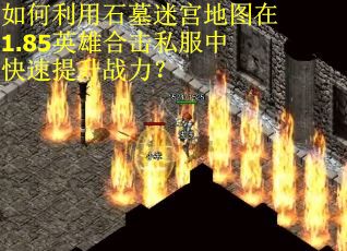 如何利用石墓迷宫地图在1.85英雄合击私服中快速提升战力？