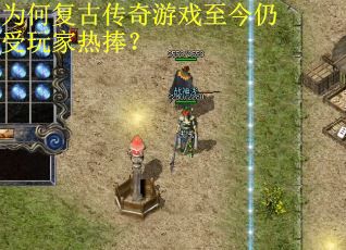 为何复古传奇游戏至今仍受玩家热捧？