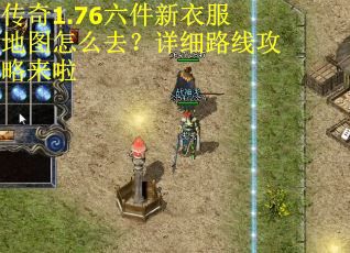 传奇1.76六件新衣服地图怎么去?详细路线攻略来啦 传奇1.76六件新衣服地图怎么去?详细路线攻略来啦