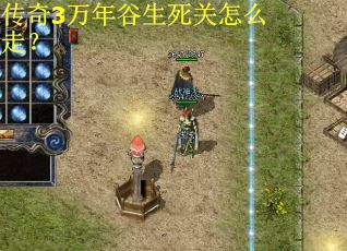 传奇3万年谷生死关怎么走? 传奇3万年谷生死关怎么走?