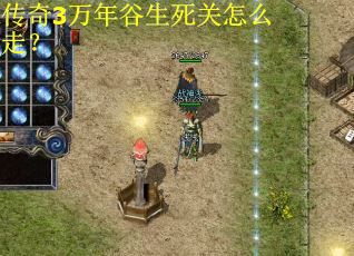 传奇3万年谷生死关怎么走? 传奇3万年谷生死关怎么走?