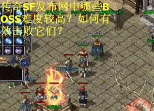 传奇SF发布网中哪些BOSS难度较高？如何有效击败它们？