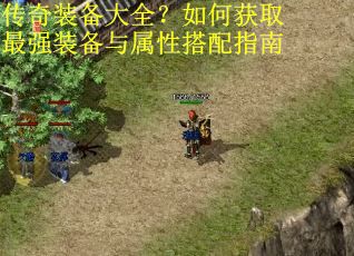 传奇装备大全？如何获取最强装备与属性搭配指南