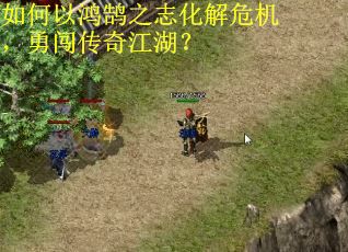 如何以鸿鹄之志化解危机,勇闯传奇江湖? 如何以鸿鹄之志化解危机,勇闯传奇江湖?